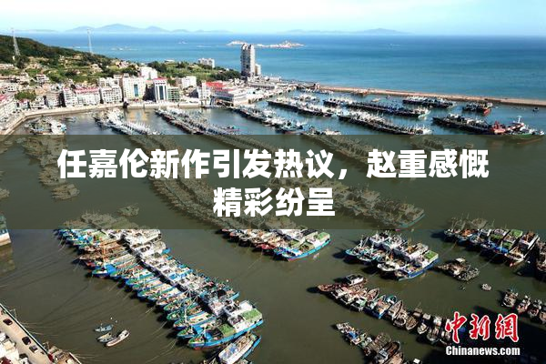 任嘉伦新作引发热议，赵重感慨精彩纷呈