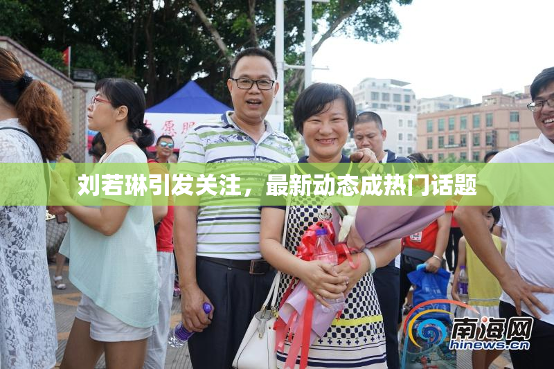 刘若琳引发关注，最新动态成热门话题