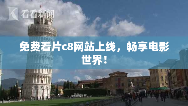 免费看片c8网站上线，畅享电影世界！