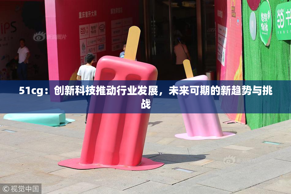 51cg：创新科技推动行业发展，未来可期的新趋势与挑战