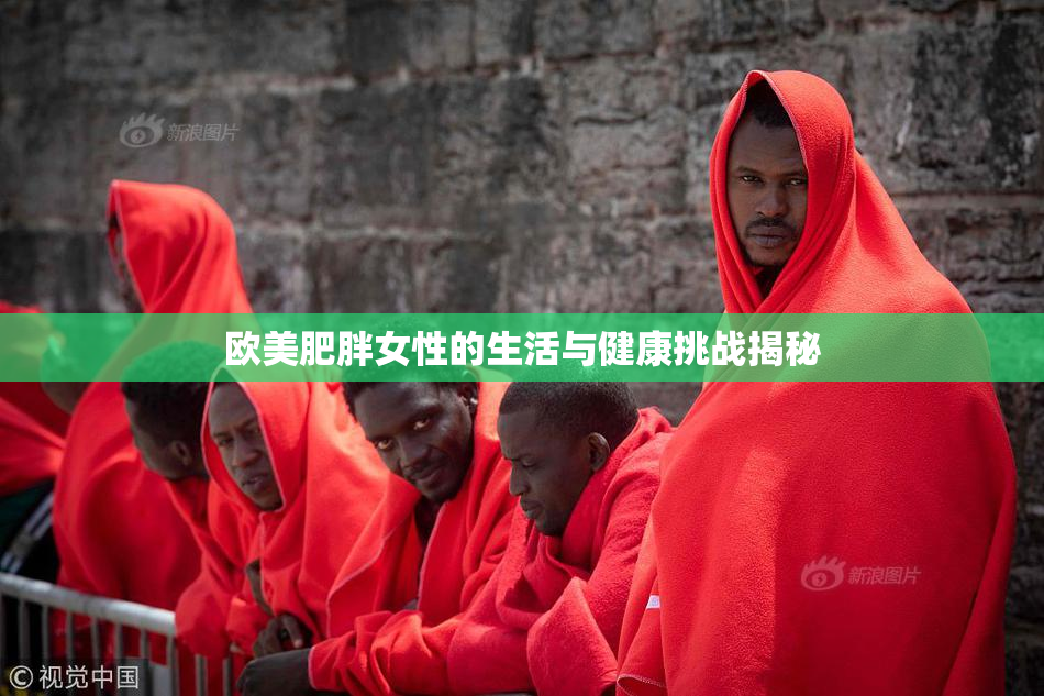 欧美肥胖女性的生活与健康挑战揭秘
