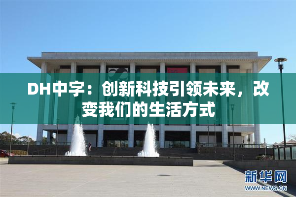 DH中字：创新科技引领未来，改变我们的生活方式