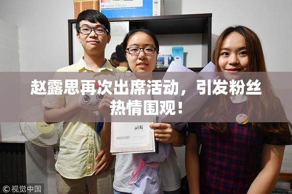 赵露思再次出席活动，引发粉丝热情围观！