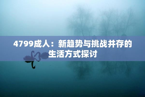 4799成人：新趋势与挑战并存的生活方式探讨