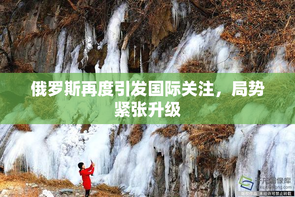 俄罗斯再度引发国际关注，局势紧张升级