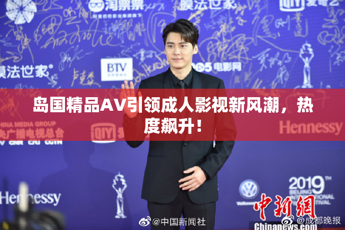 岛国精品AV引领成人影视新风潮，热度飙升！
