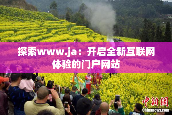 探索www.ja：开启全新互联网体验的门户网站