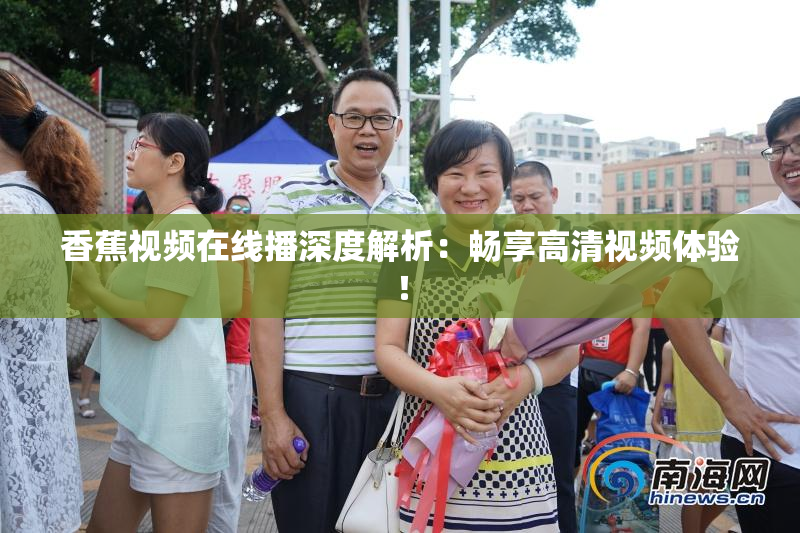 香蕉视频在线播深度解析：畅享高清视频体验！