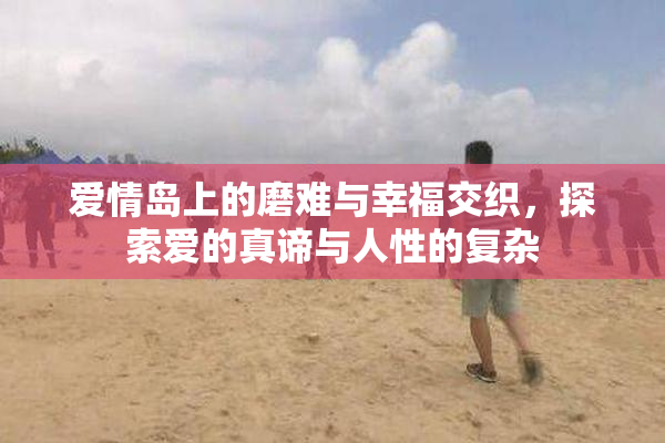 爱情岛上的磨难与幸福交织，探索爱的真谛与人性的复杂