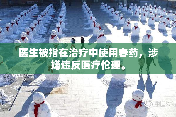 医生被指在治疗中使用春药，涉嫌违反医疗伦理。