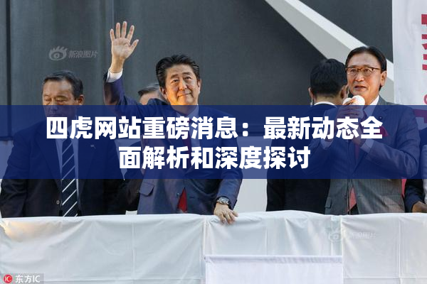 四虎网站重磅消息：最新动态全面解析和深度探讨