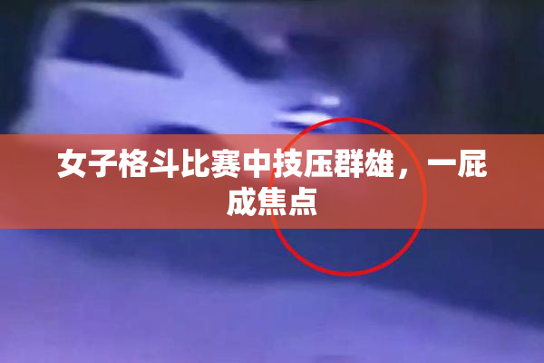 女子格斗比赛中技压群雄，一屁成焦点
