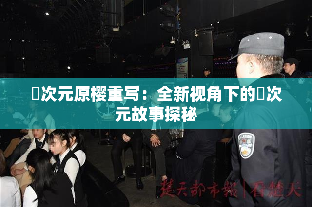 囧次元原樱重写：全新视角下的囧次元故事探秘