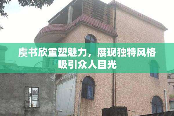 虞书欣重塑魅力，展现独特风格吸引众人目光