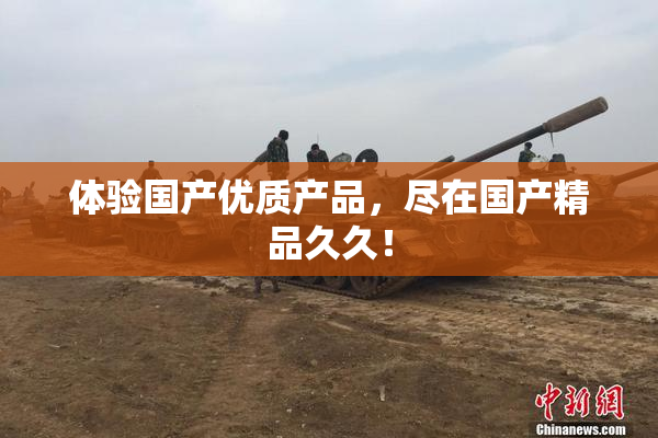 体验国产优质产品，尽在国产精品久久！