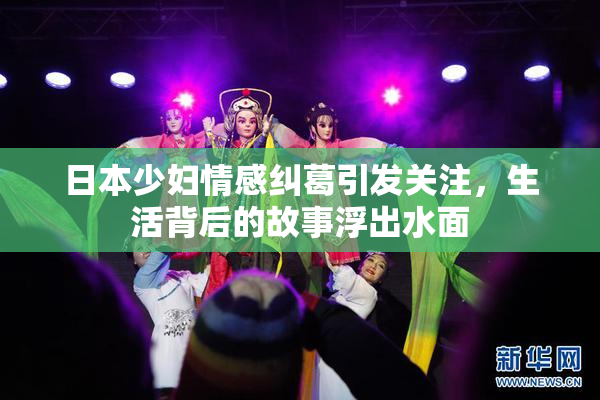日本少妇情感纠葛引发关注，生活背后的故事浮出水面