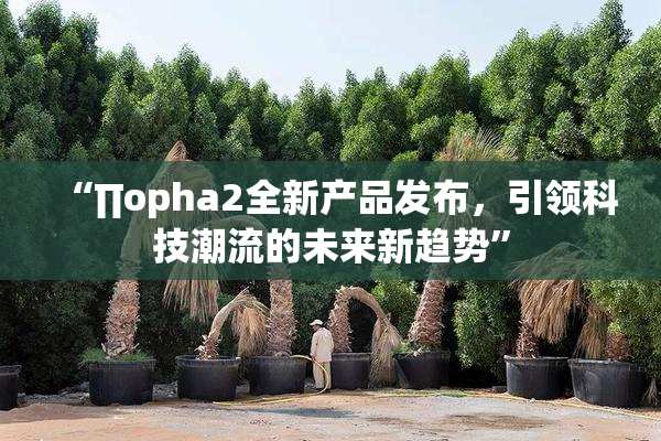 “∏opha2全新产品发布，引领科技潮流的未来新趋势”