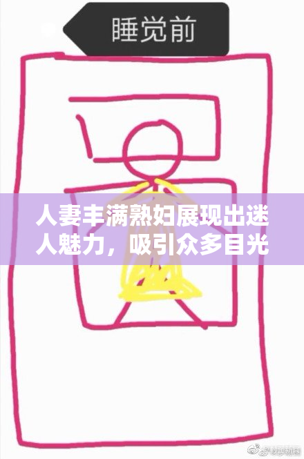 人妻丰满熟妇展现出迷人魅力，吸引众多目光