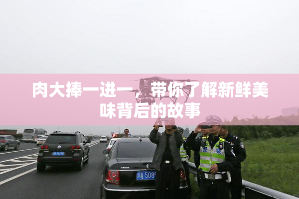 肉大捧一进一，带你了解新鲜美味背后的故事