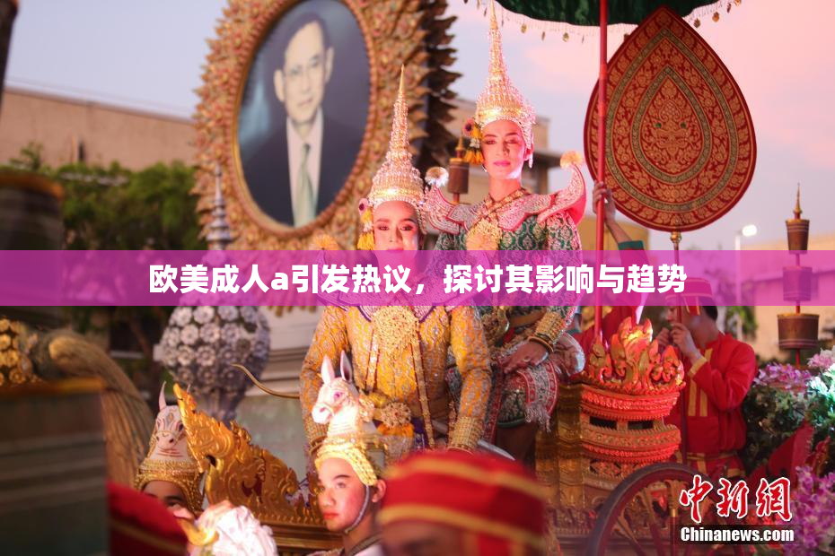 欧美成人a引发热议，探讨其影响与趋势