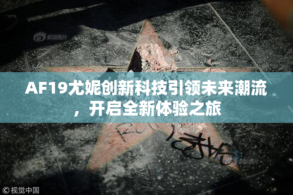 AF19尤妮创新科技引领未来潮流，开启全新体验之旅