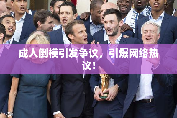 成人倒模引发争议，引爆网络热议！