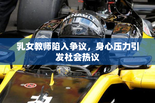 乳女教师陷入争议，身心压力引发社会热议