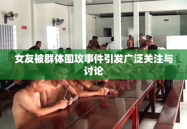 女友被群体围攻事件引发广泛关注与讨论