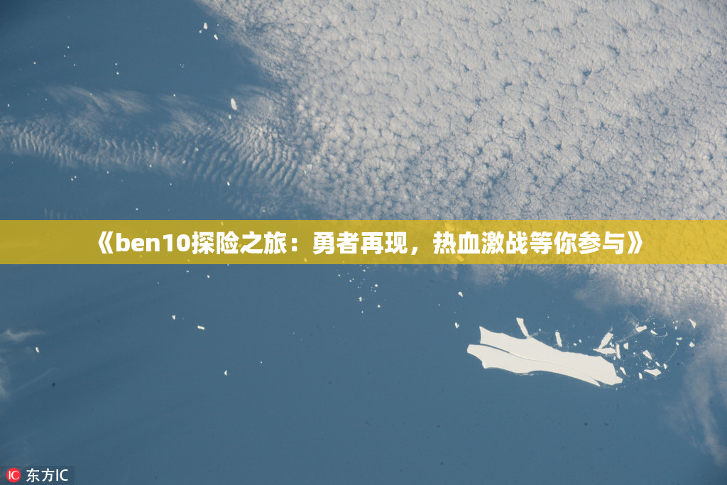 《ben10探险之旅：勇者再现，热血激战等你参与》