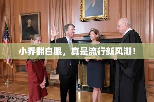 小乔翻白眼，真是流行新风潮！
