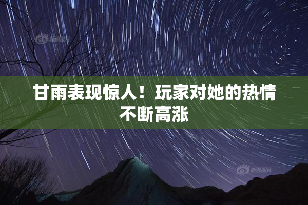 甘雨表现惊人！玩家对她的热情不断高涨