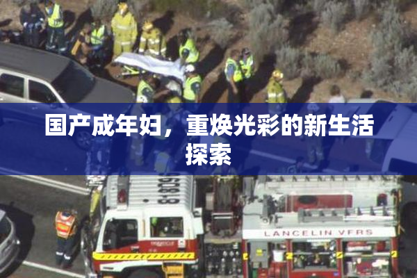 国产成年妇，重焕光彩的新生活探索