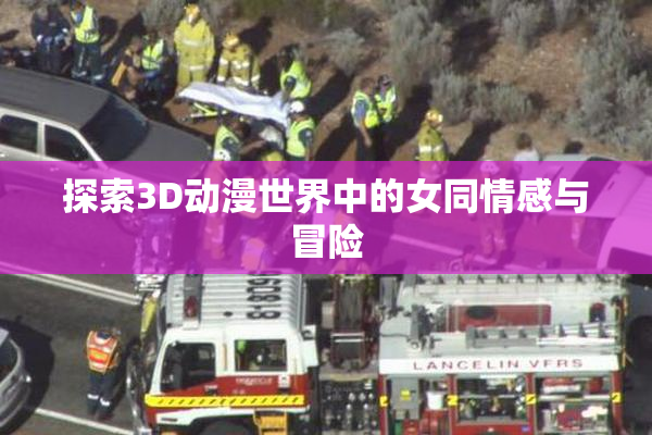 探索3D动漫世界中的女同情感与冒险