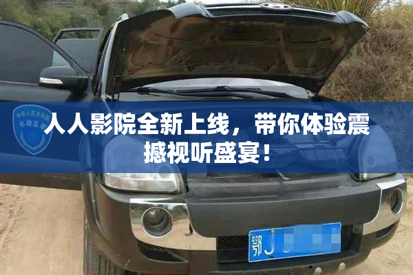 人人影院全新上线，带你体验震撼视听盛宴！