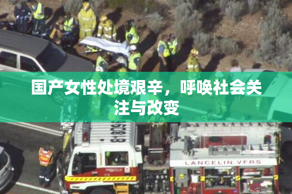 国产女性处境艰辛，呼唤社会关注与改变