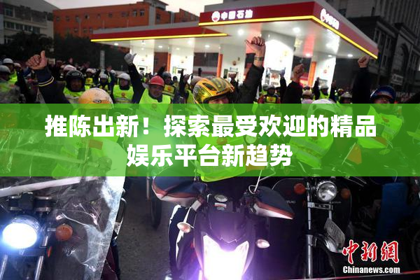 推陈出新！探索最受欢迎的精品娱乐平台新趋势