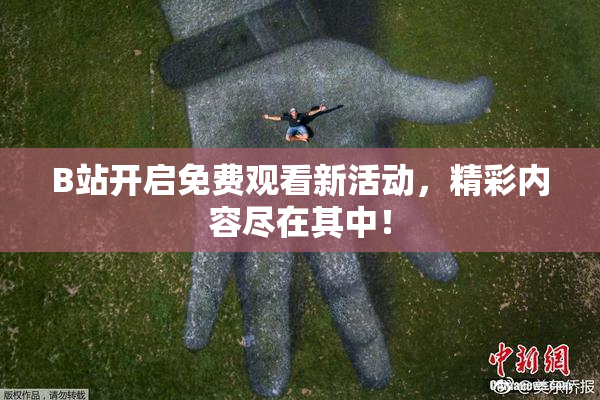 B站开启免费观看新活动，精彩内容尽在其中！