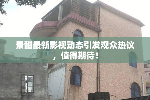 景甜最新影视动态引发观众热议，值得期待！