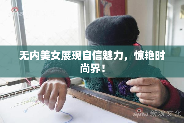 无内美女展现自信魅力，惊艳时尚界！