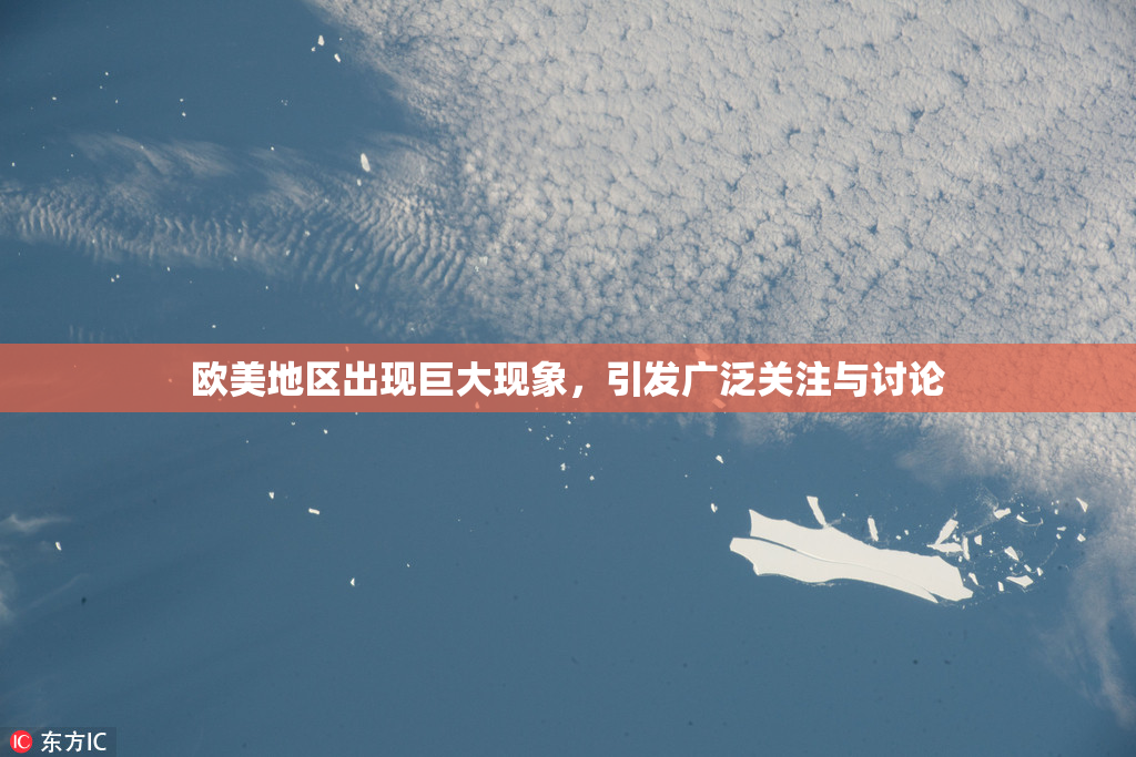 欧美地区出现巨大现象，引发广泛关注与讨论