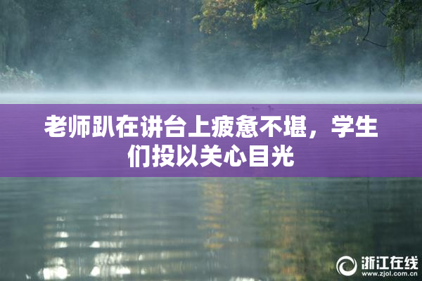 老师趴在讲台上疲惫不堪，学生们投以关心目光