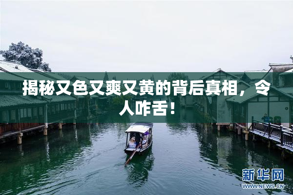 揭秘又色又爽又黄的背后真相，令人咋舌！