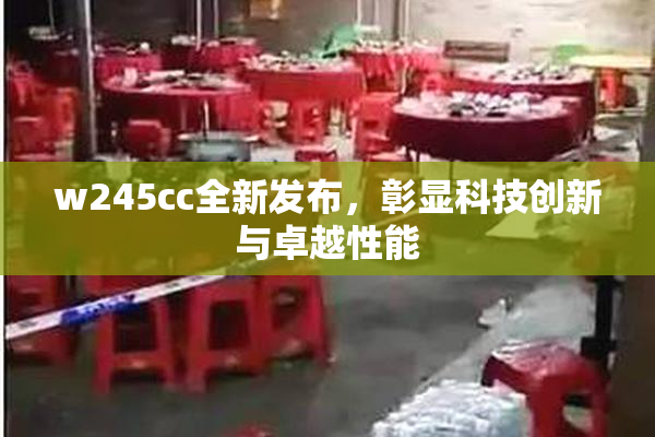 w245cc全新发布，彰显科技创新与卓越性能