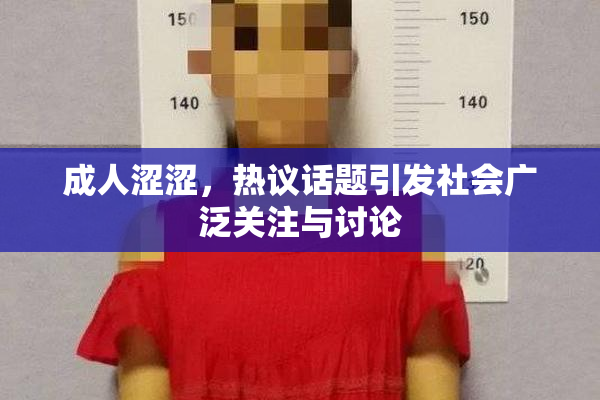 成人涩涩，热议话题引发社会广泛关注与讨论