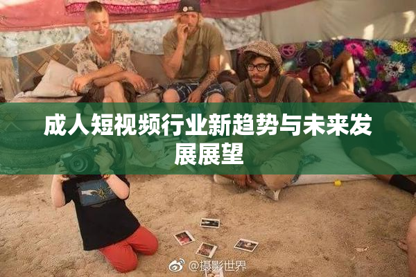 成人短视频行业新趋势与未来发展展望