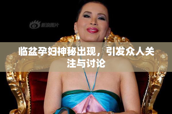 临盆孕妇神秘出现，引发众人关注与讨论