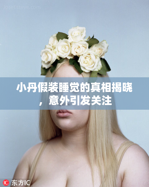 小丹假装睡觉的真相揭晓，意外引发关注