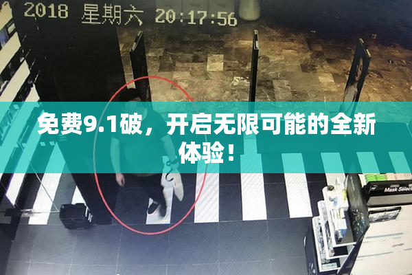 免费9.1破，开启无限可能的全新体验！