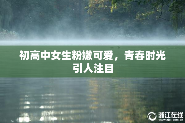 初高中女生粉嫩可爱，青春时光引人注目