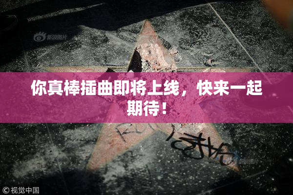 你真棒插曲即将上线，快来一起期待！